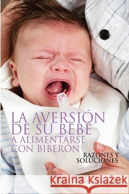 La Aversión de su Bebé a Alimentarse con Biberón: Razones Y Soluciones Bennett, Rowena 9780648098416 Your Baby Series