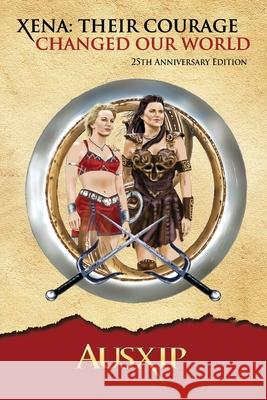 Xena: Their Courage Changed Our World Ausxip 9780648104278 Ausxip Publishing