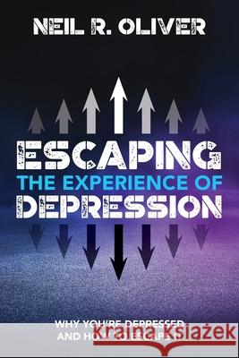 Escaping the Experience of Depression: Why You're Depressed and How to Escape It Oliver, Neil R. 9780648111320 Neil R. Oliver
