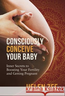 Consciously Conceive Your Baby: Inner Secrets to Boost Your Fertility and Getting Pregnant Helen Zee 9780648119814 Fertile Cosmos Media