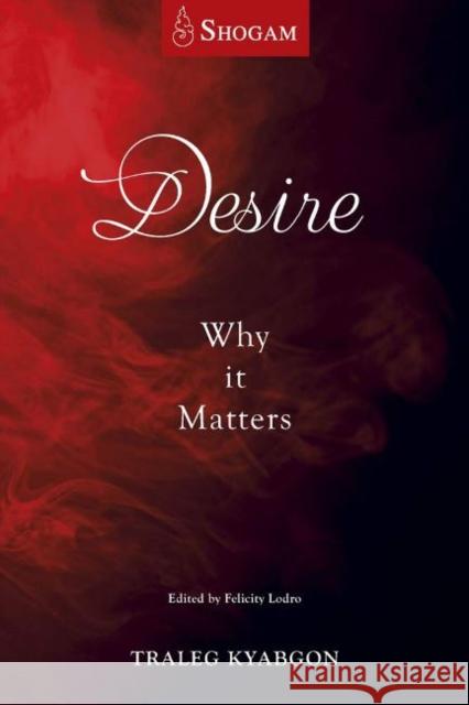 Desire: Why It Matters Traleg Kyabgon Felicity Lodo 9780648129318