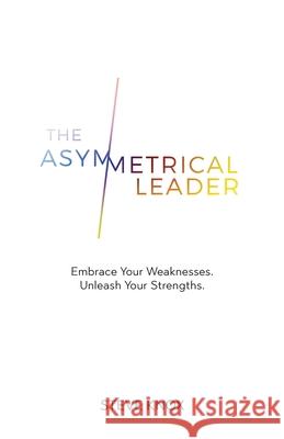 The Asymmetrical Leader: Embrace Your Weaknesses. Unleash Your Strengths. Steve Knox 9780648130062 Steveknox.Us