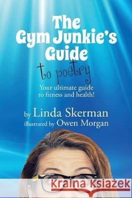 The Gym Junkie's Guide to Poetry: Your ultimate guide to fitness and health! Skerman, Linda 9780648134800