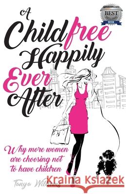 A Childfree Happily Ever After: Why more women are choosing not to have children Williams, Tanya 9780648137269