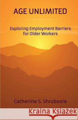 Age Unlimited: Exploring Employment Barriers for Older Workers Catherine S. Shrubsole 9780648142706