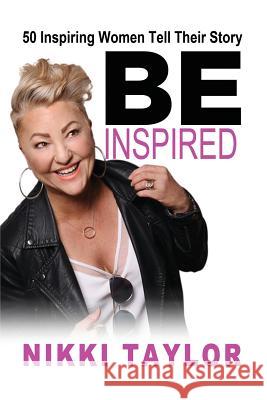 Be Inspired: 50 Inspiring Women Tell Their Story Nikki Taylor 9780648147633