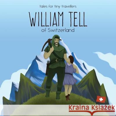 William Tell of Switzerland: A Tale for Tiny Travellers Liz Tay, Rubén Carral Fajardo 9780648148203 Liz Tay