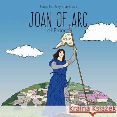 Joan of Arc of France: A Tale for Tiny Travellers Liz Tay Lika Kvirikashvili 9780648148241 Liz Tay