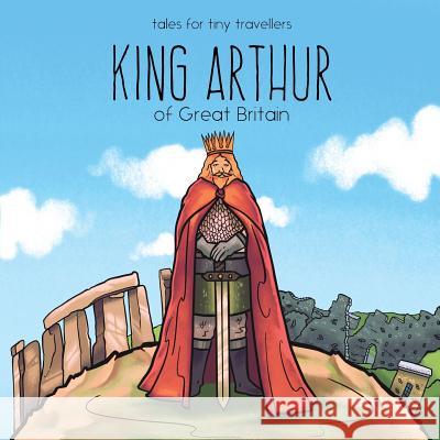 King Arthur of Great Britain: A Tale for Tiny Travellers Liz Tay Ovidiu-Iulian Toma  9780648148258