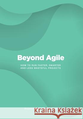 Beyond Agile: How To Run Faster, Smarter and Less Wasteful Projects Walker, Andrew 9780648161202 3wks