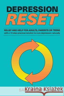 Depression Reset: Relief and Help for Adults, Parents or Teenagers: 10-Step Practical Solution to Cure Depression Naturally Sarah Kous 9780648164838