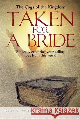 Taken For A Bride: Biblically exploring your calling out from this world Ward, Gary 9780648165408