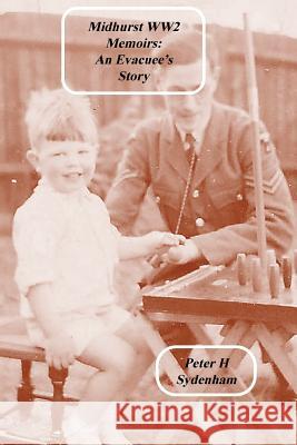 Midhurst WW2 Memoirs: The Evacuee Story Peter H Sydenham 9780648171331