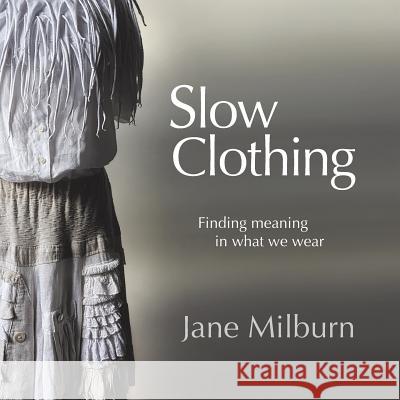 Slow Clothing: Finding meaning in what we wear Milburn, Jane 9780648181705 Textile Beat