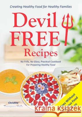 Devil Free Recipes - Recipes Without Food Additives: Creating Healthy Food for Healthy Families Christine Thompson-Wells 9780648188483 Books for Reading on Line.com