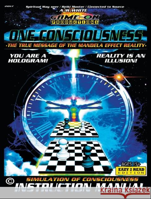 ONE CONSCIOUSNESS (The True message of the Mandela effect reality): SIMULATION OF CONSCIOUSNESS INSTRUCTION MANUAL: Eazy 2 Read White, A. W. 9780648196204 Spiderwize