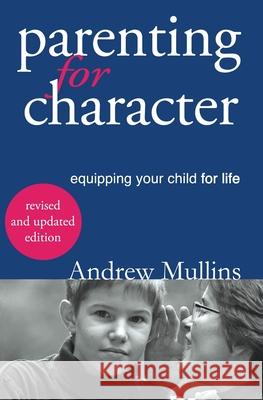 Parenting for Character: Equipping Your Child for Life Mullins Andrew 9780648198451