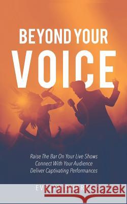Beyond Your Voice: Raise The Bar On Your Live Shows. Connect With Your Audience. Deliver Captivating Performances. Duprai, Evelyn 9780648205906 Evelyn Duprai
