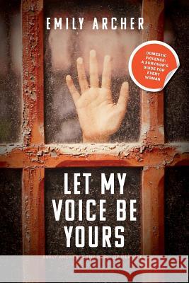 Let My Voice Be Yours: Domestic violence: a survivor's guide for every woman Archer, Emily 9780648206132 Emily Archer