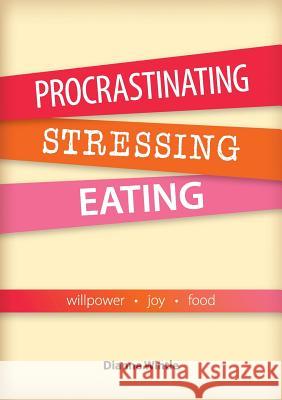 Procrastinating, Stressing, Eating: Willpower Joy Food Dianne V. Wintle 9780648211709