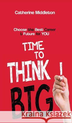 Time to Think BIG!: Choose the Best Career & Future for You Catherine Middleton (Ryerson University Canada) 9780648211822