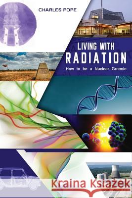 Living with Radiation: How to Be a Nuclear Greenie Charles Pope 9780648213437 Inspiring Publishers
