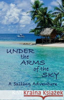 Under the Arms of the Sky: A Sailing Adventure Kate Macready 9780648219200 Kate Macready