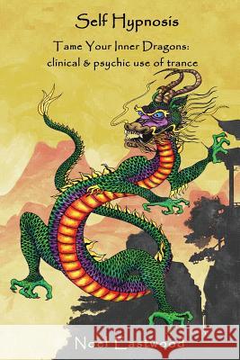 Self Hypnosis Tame Your Inner Dragons: Clinical and Psychic Use of Trance Noel Eastwood 9780648220381