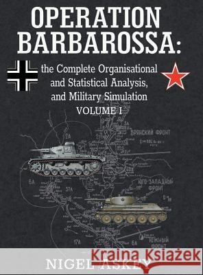 Operation Barbarossa: the Complete Organisational and Statistical Analysis, and Military Simulation, Volume I Askey, Nigel 9780648221906 Nigel Askey