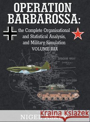Operation Barbarossa: the Complete Organisational and Statistical Analysis, and Military Simulation, Volume IIIA Askey, Nigel 9780648221951 Nigel Askey