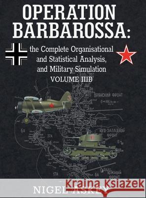Operation Barbarossa: the Complete Organisational and Statistical Analysis, and Military Simulation, Volume IIIB Nigel Askey 9780648221968 NVA Publications