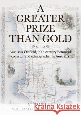 A Greater Prize Than Gold: Augustus Oldfield, 19th century botanical collector and ethnographer in Australia M Helen Henderson, William G Henderson 9780648222231