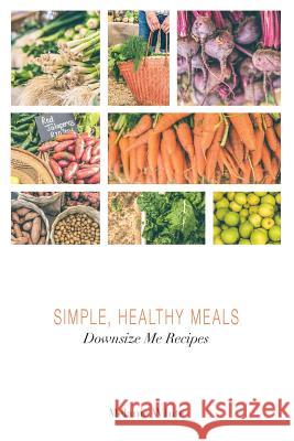 Downsize Me Recipes: Simple, Healthy Meals Melanie J. White 9780648224228 Downsize Me