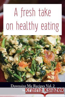 Downsize Me Recipes V2: A Fresh Take On Healthy Eating White, Melanie J. 9780648224235 Downsize Me