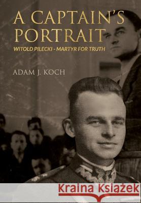 A Captain's Portrait: Witold Pilecki - Martyr for Truth Koch, Adam J. 9780648230359 Freedom Publishing Books