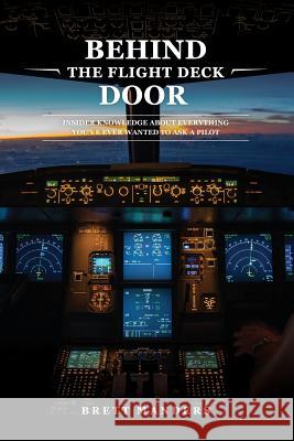 Behind The Flight Deck Door: Insider Knowledge About Everything You've Ever Wanted to Ask A Pilot Manders, Brett 9780648235606 Atlantis Media