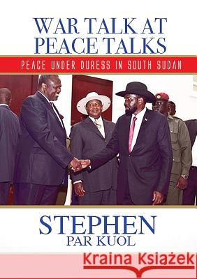 War Talk at Peace Talks: Peace Under Duress in South Sudan Stephen Par Kuol 9780648242260 Africa World Books Pty Ltd