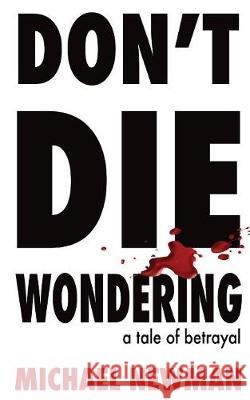 Don't Die Wondering: A Tale of Betrayal Michael Newman Jennifer Eborall Jennifer Eborall 9780648249429