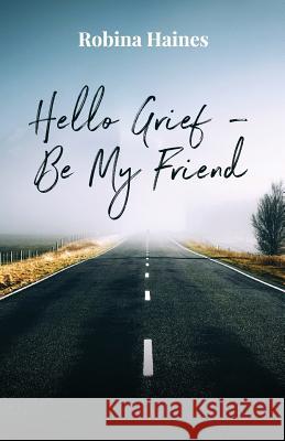 Hello Grief - Be My Friend: A journey into finding light after loss Robina Haines 9780648256700 Bookpod