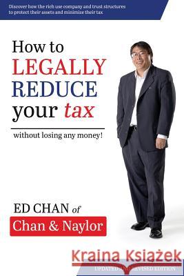 How to Legally Reduce Your Tax: Without Losing Any Money! Ed Chan 9780648258308 Acct Marketing Services