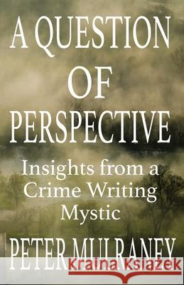 A Question of Perspective: Insights from a Crime Writing Mystic Peter Mulraney   9780648266167 Peter Thomas Mulraney