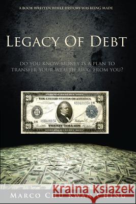 Legacy of Debt: Do You Know Money Is a Plan to Transfer Your Wealth Away from You? Marco Kwan Ching Chu   9780648276029 Marco Chu Kwan Ching