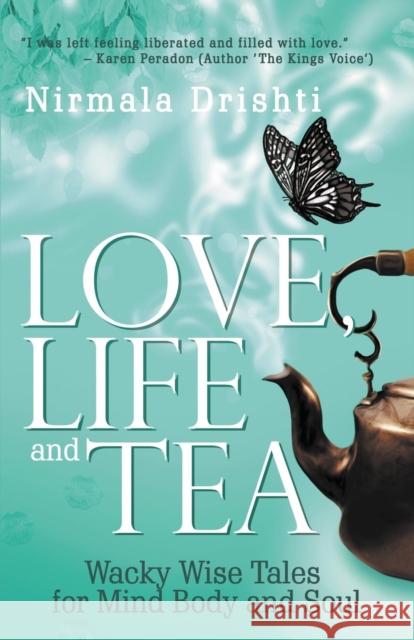 Love, Life and Tea: Wacky Wise Tales for Mind Body and Soul Nirmala Drishti 9780648277705 Fireside Publishing