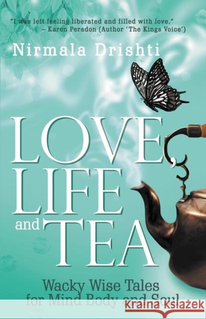 Love, Life and Tea: Wacky Wise Tales for Mind Body and Soul Nirmala Drishti 9780648277705