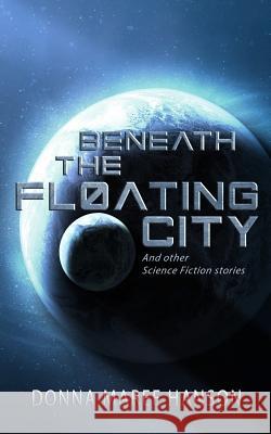 Beneath the Floating City: And other Science Fiction stories Hanson, Donna Maree 9780648279501 Aust Speculative Fiction