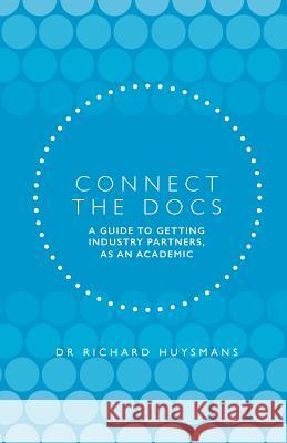 Connect the Docs: A guide to getting Industry partners, as an academic Huysmans, Dr Richard Dean 9780648281221 Bookpod