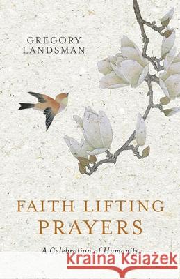 Faith Lifting Prayers: A Celebration of Humanity Gregory Landsman 9780648289203 Etoile International Group Ltd
