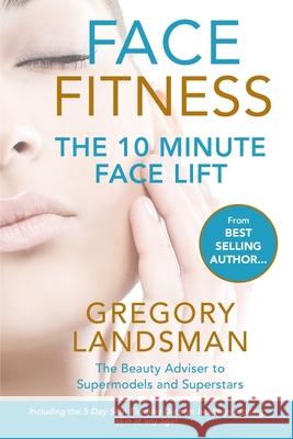 Face Fitness: The 10 Minute Face Lift - My Proven Facial Yoga Exercises and Massage for a Younger Looking Face in 10 Minutes a Day Landsman, Gregory 9780648289258 Not Avail