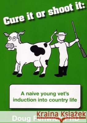 Cure It or Shoot It: A naive young vet's induction into country life Fenwick, Douglas C. 9780648294009 Douglas Fenwick