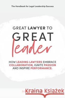 Great Lawyer to Great Leader: How leading lawyers embrace collaboration, ignite passion and inspire performance Midja Fisher 9780648294610 Midja